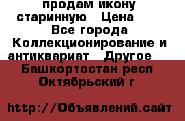 продам икону старинную › Цена ­ 0 - Все города Коллекционирование и антиквариат » Другое   . Башкортостан респ.,Октябрьский г.